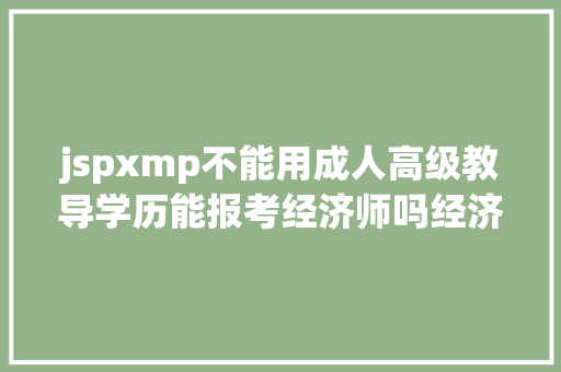 jspxmp不能用成人高级教导学历能报考经济师吗经济师报考相干疑问解答 Webpack