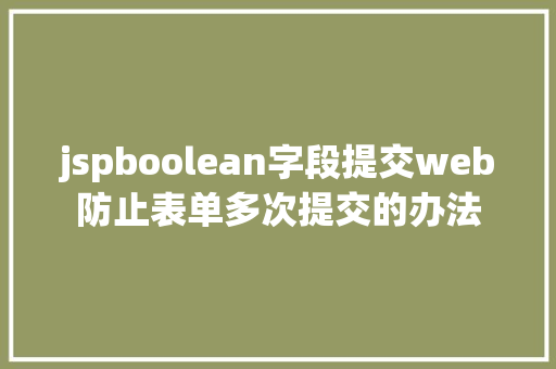 jspboolean字段提交web防止表单多次提交的办法 NoSQL