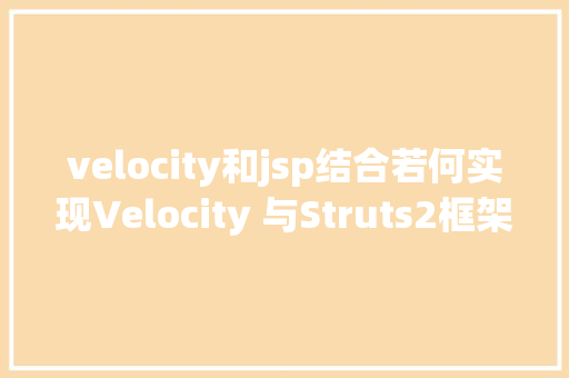 velocity和jsp结合若何实现Velocity 与Struts2框架互相集成的运用