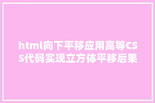 html向下平移应用高等CSS代码实现立方体平移后果 Ruby