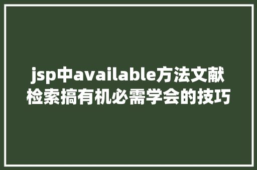 jsp中available方法文献检索搞有机必需学会的技巧