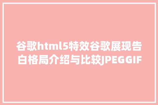 谷歌html5特效谷歌展现告白格局介绍与比较JPEGGIFHTML5建议珍藏 PHP