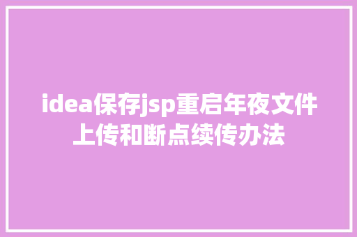 idea保存jsp重启年夜文件上传和断点续传办法 Java