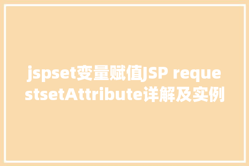 jspset变量赋值JSP requestsetAttribute详解及实例 Webpack