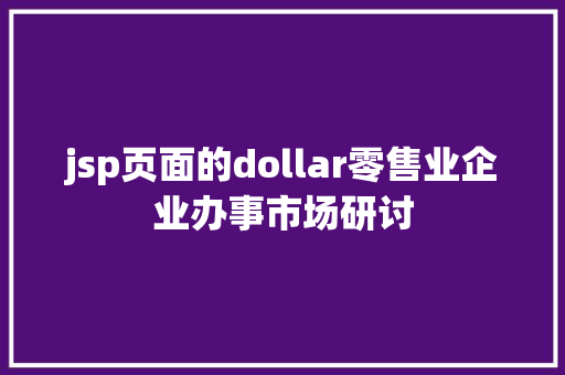 jsp页面的dollar零售业企业办事市场研讨