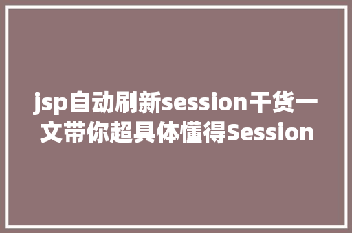 jsp自动刷新session干货一文带你超具体懂得Session的道理及运用 Webpack