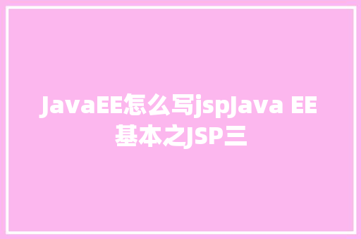 JavaEE怎么写jspJava EE基本之JSP三 NoSQL