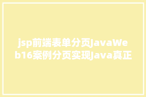 jsp前端表单分页JavaWeb16案例分页实现Java真正的全栈开辟 HTML