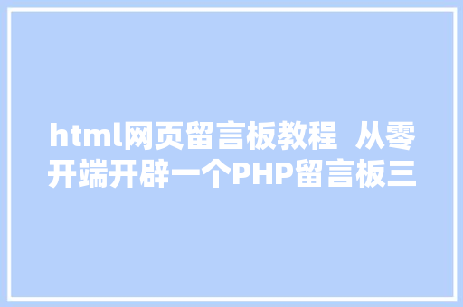 html网页留言板教程  从零开端开辟一个PHP留言板三页面制造 React