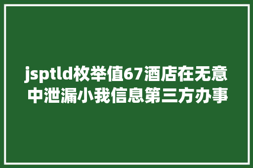 jsptld枚举值67酒店在无意中泄漏小我信息第三方办事商可以替你撤消订单