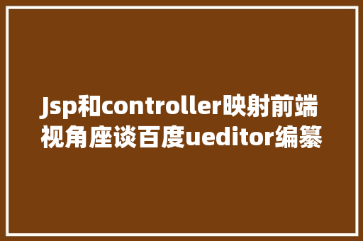 Jsp和controller映射前端视角座谈百度ueditor编纂器前后端分别设置装备摆设