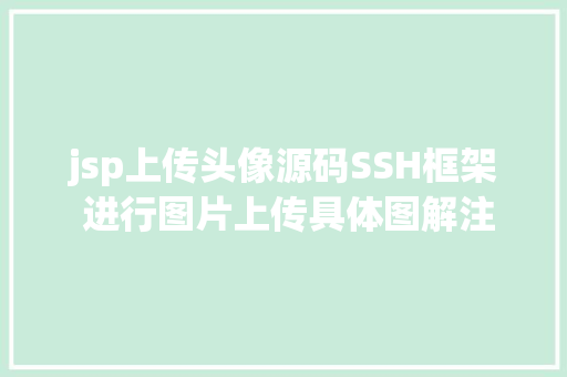 jsp上传头像源码SSH框架 进行图片上传具体图解注释让你一看就看得懂