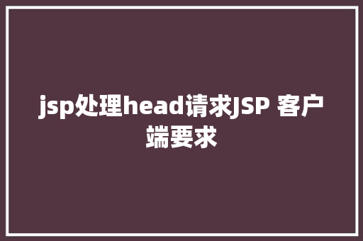 jsp处理head请求JSP 客户端要求 SQL