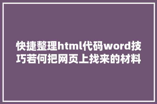 快捷整理html代码word技巧若何把网页上找来的材料 快速整顿成有序的文段 HTML