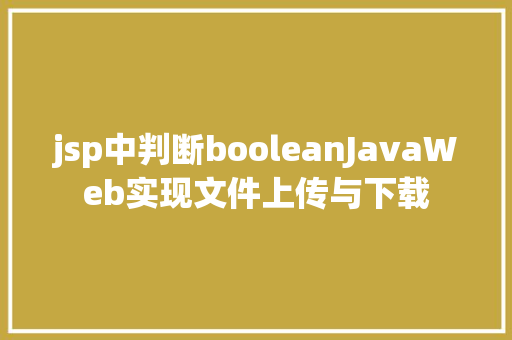 jsp中判断booleanJavaWeb实现文件上传与下载