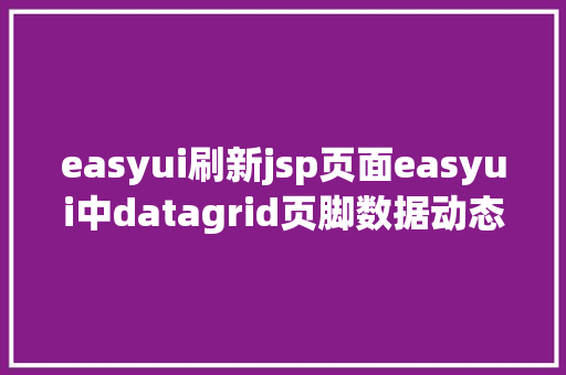 easyui刷新jsp页面easyui中datagrid页脚数据动态刷新以及JS获取项目标绝对路径