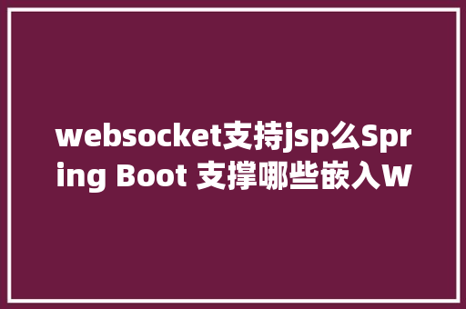 websocket支持jsp么Spring Boot 支撑哪些嵌入Web容器 Java