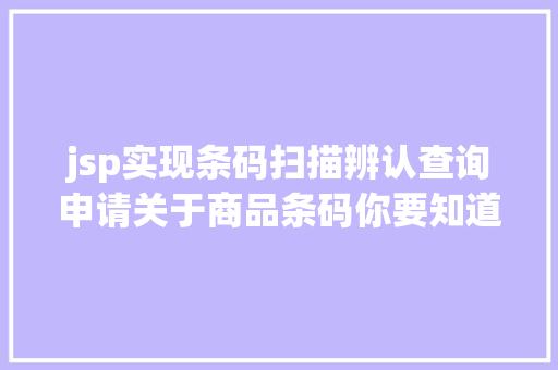 jsp实现条码扫描辨认查询申请关于商品条码你要知道这些事