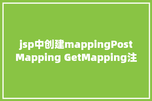 jsp中创建mappingPostMapping GetMapping注解