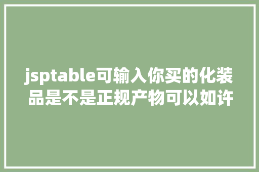 jsptable可输入你买的化装品是不是正规产物可以如许查