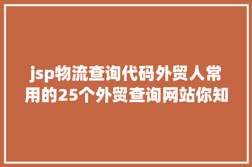 jsp物流查询代码外贸人常用的25个外贸查询网站你知道哪几个