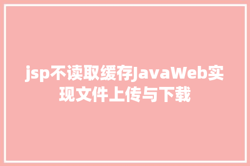 jsp不读取缓存JavaWeb实现文件上传与下载 RESTful API