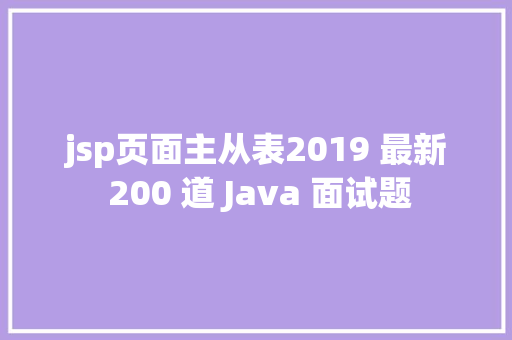 jsp页面主从表2019 最新 200 道 Java 面试题