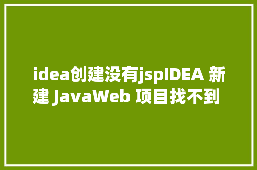 idea创建没有jspIDEA 新建 JavaWeb 项目找不到 Web Application 解决办法 Node.js