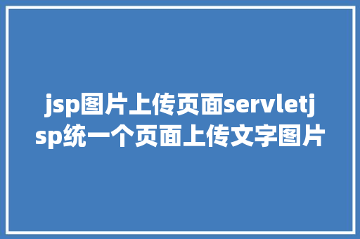 jsp图片上传页面servletjsp统一个页面上传文字图片并将图片地址保留到MYSQL Node.js