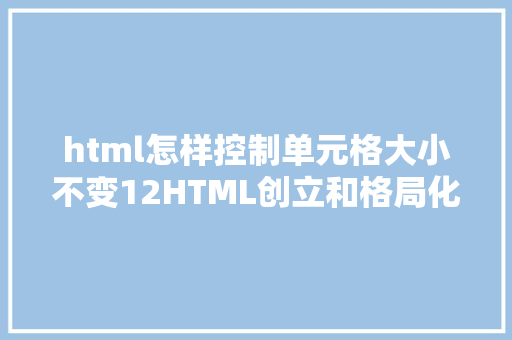 html怎样控制单元格大小不变12HTML创立和格局化表格 Node.js