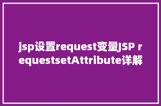 jsp设置request变量JSP requestsetAttribute详解及实例 HTML