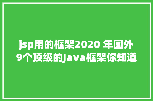 jsp用的框架2020 年国外9个顶级的Java框架你知道几个 AJAX