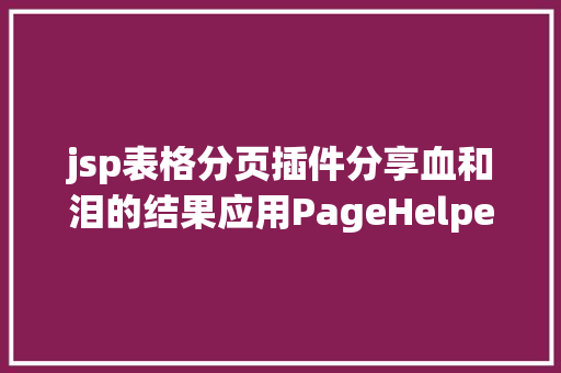 jsp表格分页插件分享血和泪的结果应用PageHelper分页插件进行后台分页 PHP