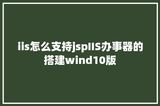 iis怎么支持jspIIS办事器的搭建wind10版