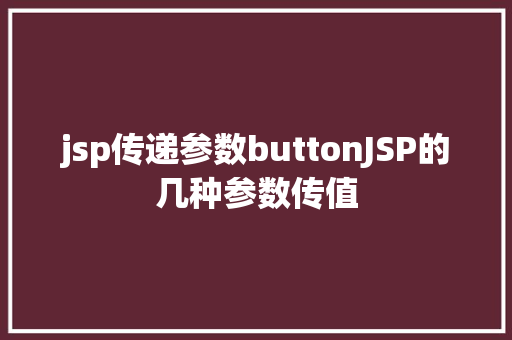 jsp传递参数buttonJSP的几种参数传值 CSS