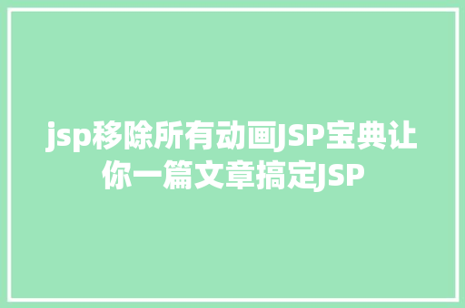 jsp移除所有动画JSP宝典让你一篇文章搞定JSP Ruby