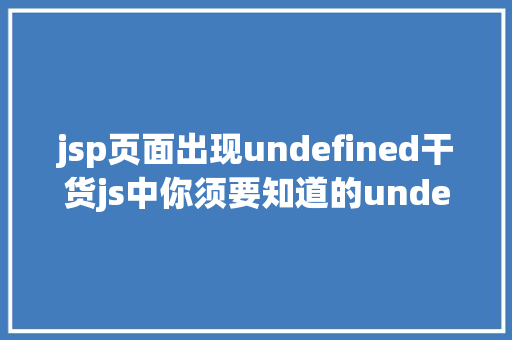 jsp页面出现undefined干货js中你须要知道的undefined与null的差别