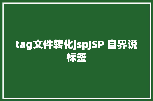 tag文件转化jspJSP 自界说标签 JavaScript