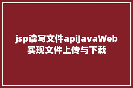 jsp读写文件apiJavaWeb实现文件上传与下载 JavaScript