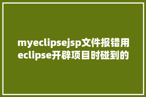 myeclipsejsp文件报错用eclipse开辟项目时碰到的常见毛病和配套解决计划 GraphQL