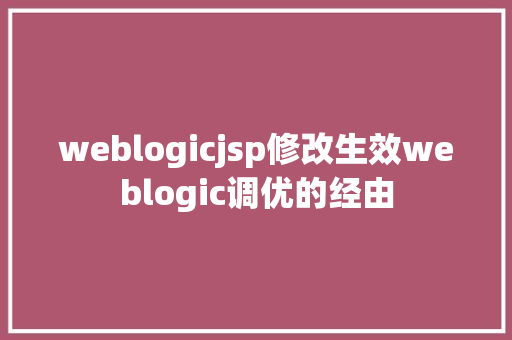 weblogicjsp修改生效weblogic调优的经由 JavaScript