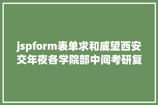 jspform表单求和威望西安交年夜各学院部中间考研复试分数线颁布