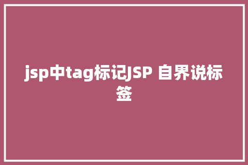 jsp中tag标记JSP 自界说标签 Java