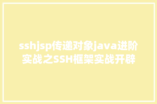 sshjsp传递对象java进阶实战之SSH框架实战开辟