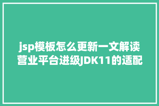 jsp模板怎么更新一文解读营业平台进级JDK11的适配之路