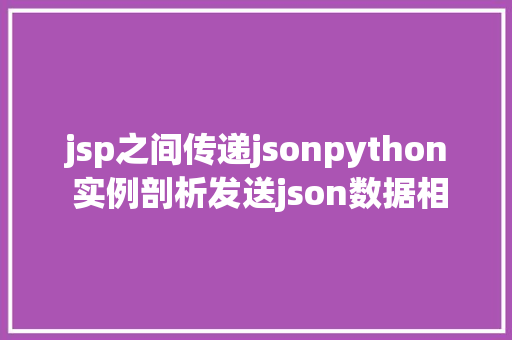 jsp之间传递jsonpython 实例剖析发送json数据相干实现技能 Ruby