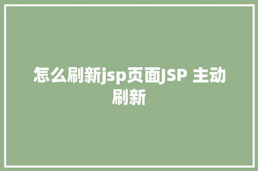 怎么刷新jsp页面JSP 主动刷新 Angular