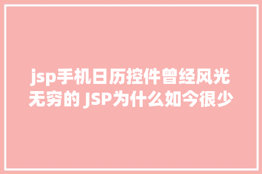 jsp手机日历控件曾经风光无穷的 JSP为什么如今很少有人应用了 jQuery