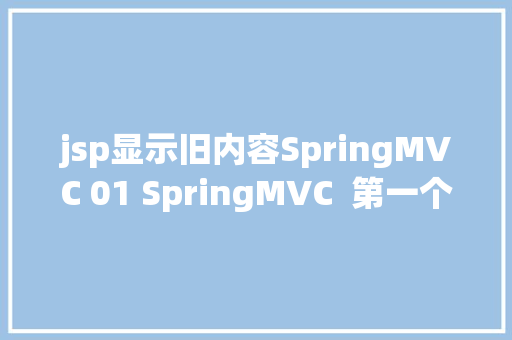 jsp显示旧内容SpringMVC 01 SpringMVC  第一个SpringMVC项目 jQuery