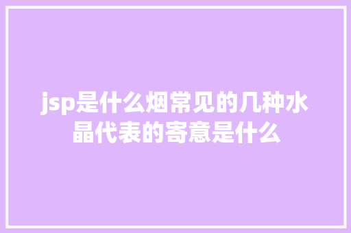 jsp是什么烟常见的几种水晶代表的寄意是什么